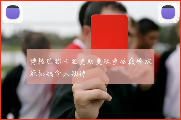 博格巴称卡里克助曼联重返巅峰欧冠挑战令人期待