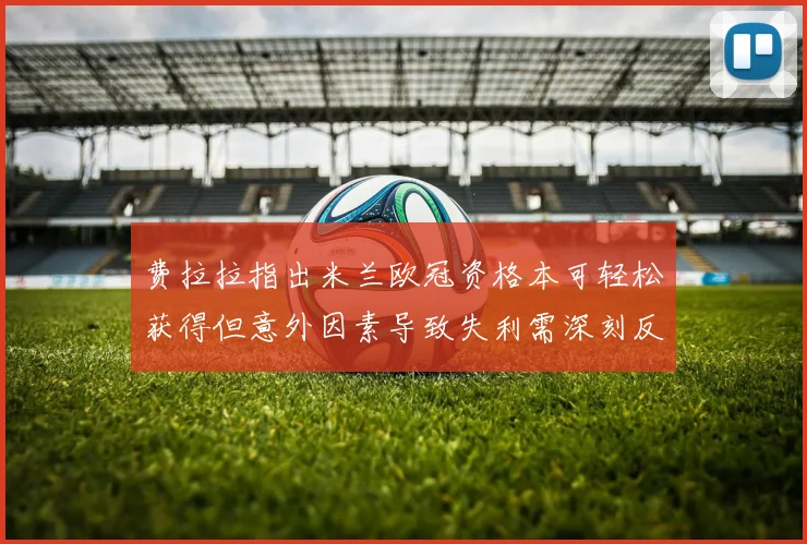 费拉拉指出米兰欧冠资格本可轻松获得但意外因素导致失利需深刻反思