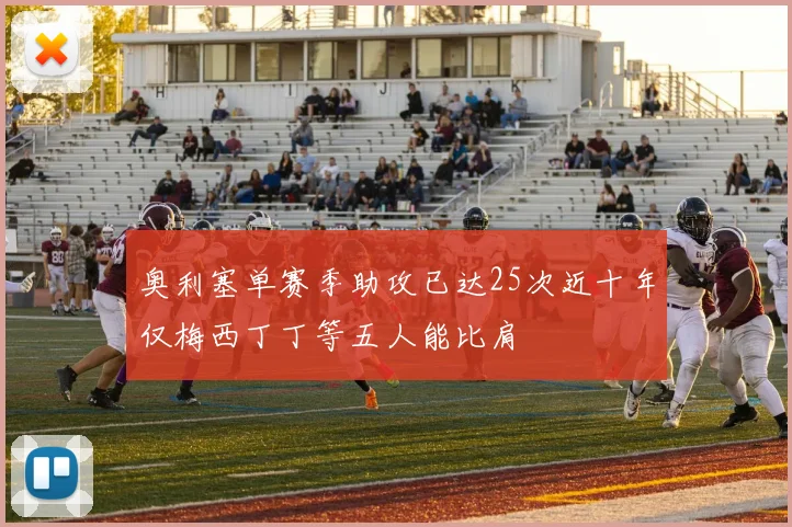 奥利塞单赛季助攻已达25次近十年仅梅西丁丁等五人能比肩