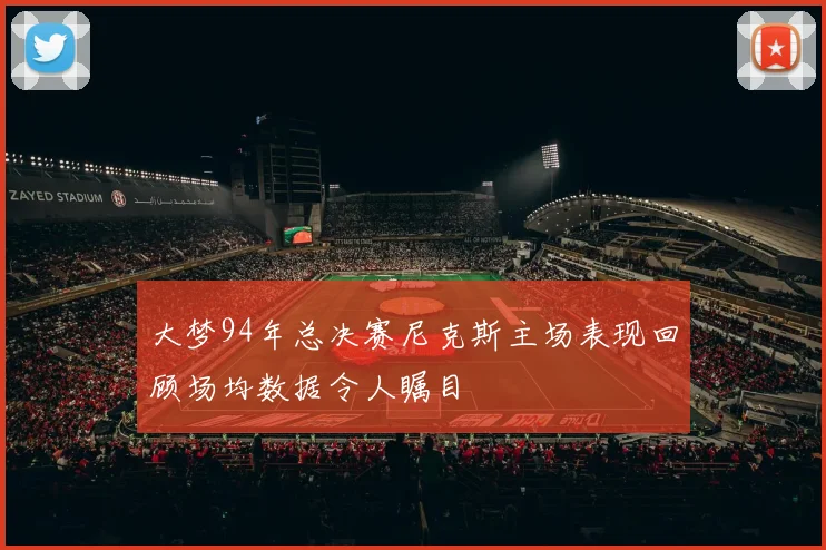 大梦94年总决赛尼克斯主场表现回顾场均数据令人瞩目