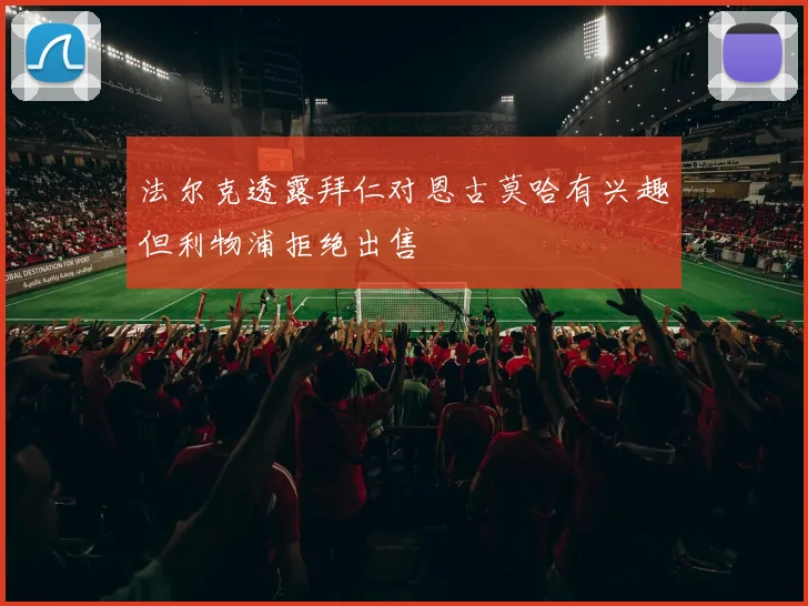 法尔克透露拜仁对恩古莫哈有兴趣但利物浦拒绝出售