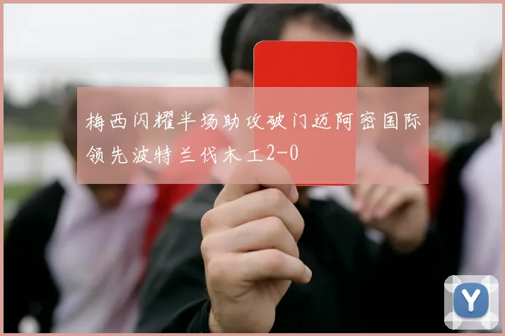 梅西闪耀半场助攻破门迈阿密国际领先波特兰伐木工2-0