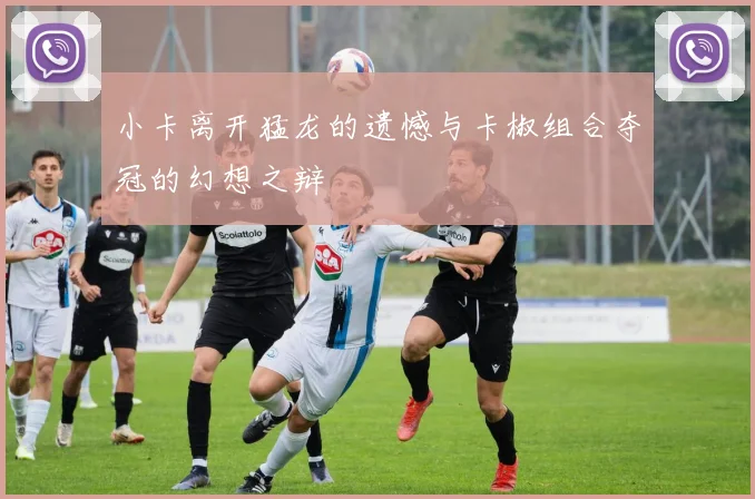 小卡离开猛龙的遗憾与卡椒组合夺冠的幻想之辩