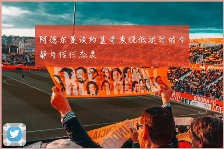 阿德尔曼谈约基奇表现低迷时的冷静与信任态度