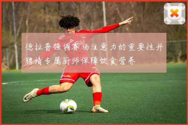 德拉普强调赛场注意力的重要性并聘请专属厨师保障饮食营养