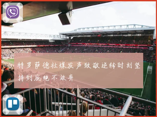 特罗萨德社媒发声致敬逆转时刻坚持到底绝不放弃