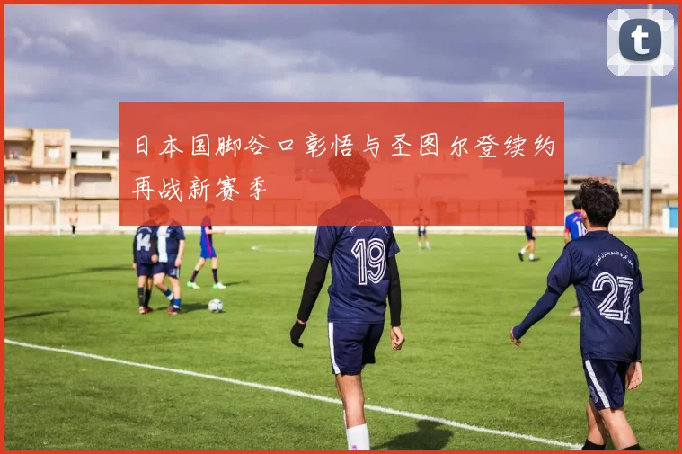 日本国脚谷口彰悟与圣图尔登续约再战新赛季