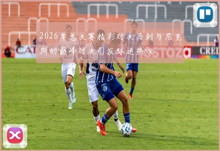 2026年总决赛精彩对决马刺与尼克斯的巅峰对决引发球迷热议